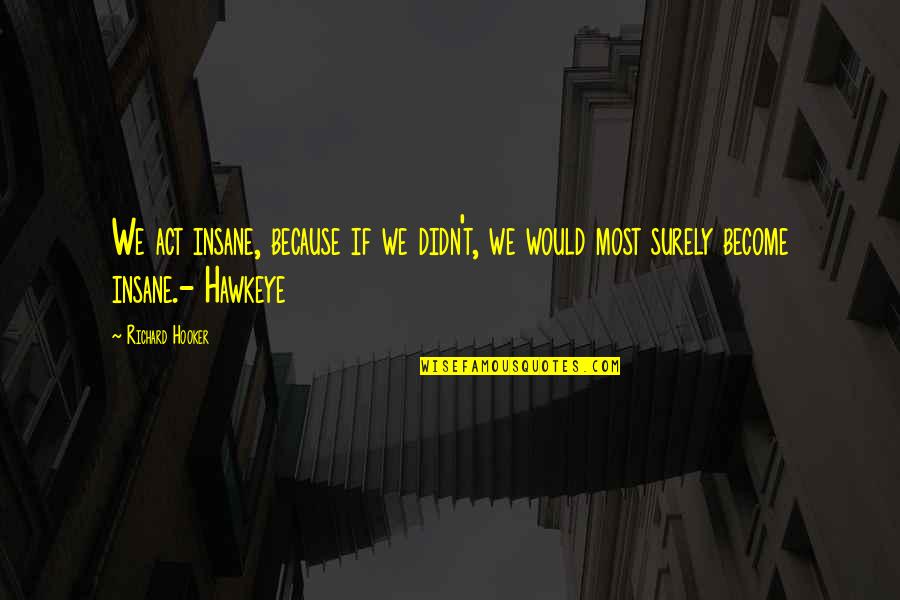 Ansichten Quotes By Richard Hooker: We act insane, because if we didn't, we