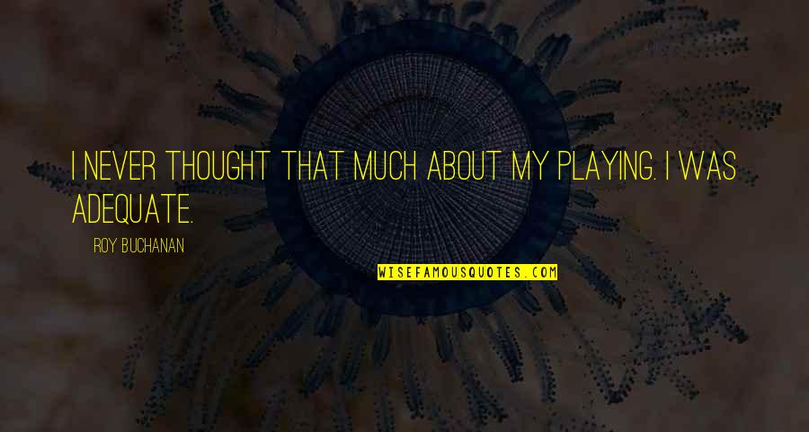 Ansigtsvisir Quotes By Roy Buchanan: I never thought that much about my playing. Ansigtsvisir Quotes By Roy Buchanan: I never thought that much about my playing.
