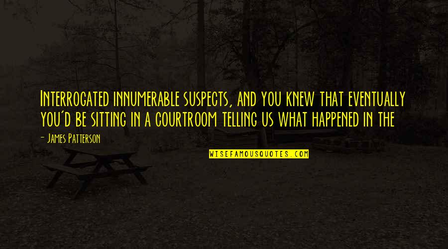 Ansiktes Quotes By James Patterson: Interrogated innumerable suspects, and you knew that eventually