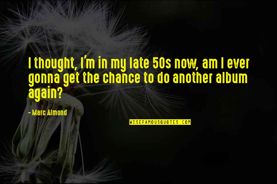 Ansiktes Quotes By Marc Almond: I thought, I'm in my late 50s now,
