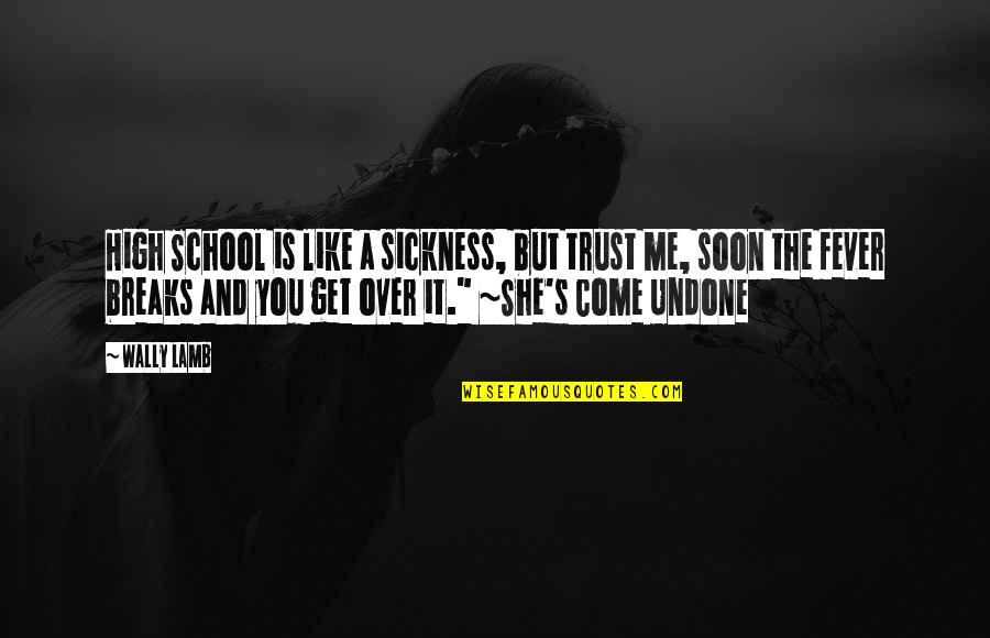 Ansimare Quotes By Wally Lamb: High School is like a sickness, but trust Ansimare Quotes By Wally Lamb: High School is like a sickness, but trust