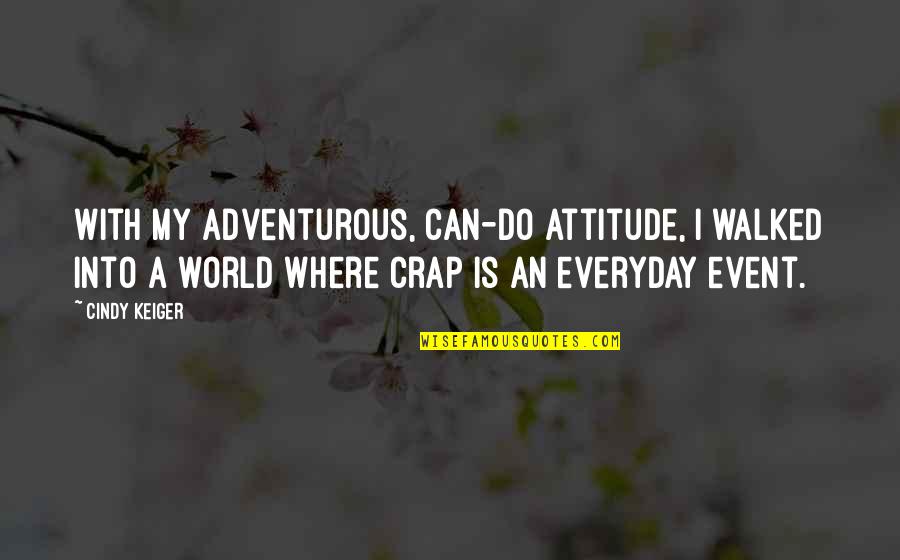 Ansioliticos Quotes By Cindy Keiger: With my adventurous, can-do attitude, I walked into Ansioliticos Quotes By Cindy Keiger: With my adventurous, can-do attitude, I walked into