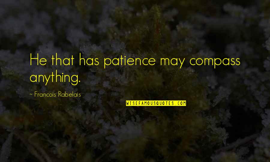 Ansiosas Quotes By Francois Rabelais: He that has patience may compass anything. Ansiosas Quotes By Francois Rabelais: He that has patience may compass anything.