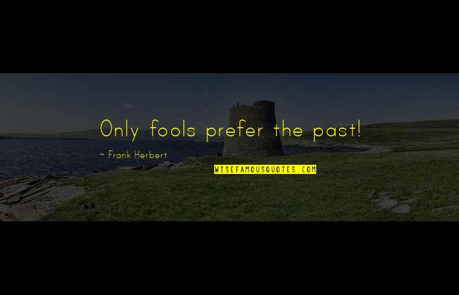 Ansiosas Quotes By Frank Herbert: Only fools prefer the past! Ansiosas Quotes By Frank Herbert: Only fools prefer the past!
