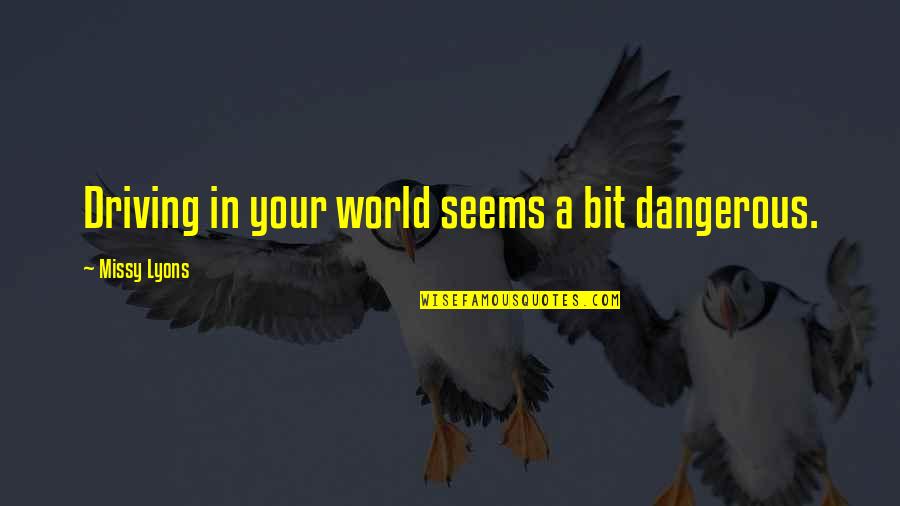 Ansiosas Quotes By Missy Lyons: Driving in your world seems a bit dangerous. Ansiosas Quotes By Missy Lyons: Driving in your world seems a bit dangerous.
