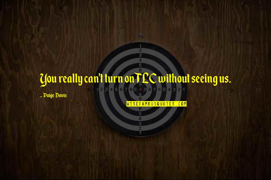 Anslee Antm Quotes By Paige Davis: You really can't turn on TLC without seeing Anslee Antm Quotes By Paige Davis: You really can't turn on TLC without seeing