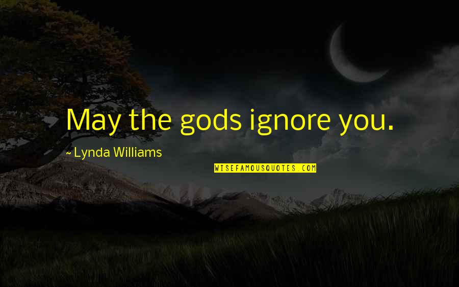Ansleigh Wright Quotes By Lynda Williams: May the gods ignore you.