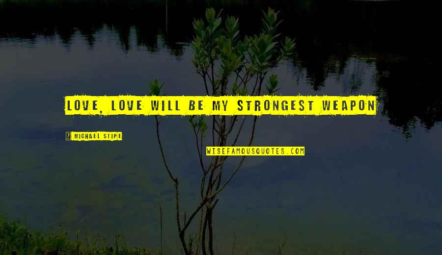 Ansleigh Wright Quotes By Michael Stipe: Love, love will be my strongest weapon