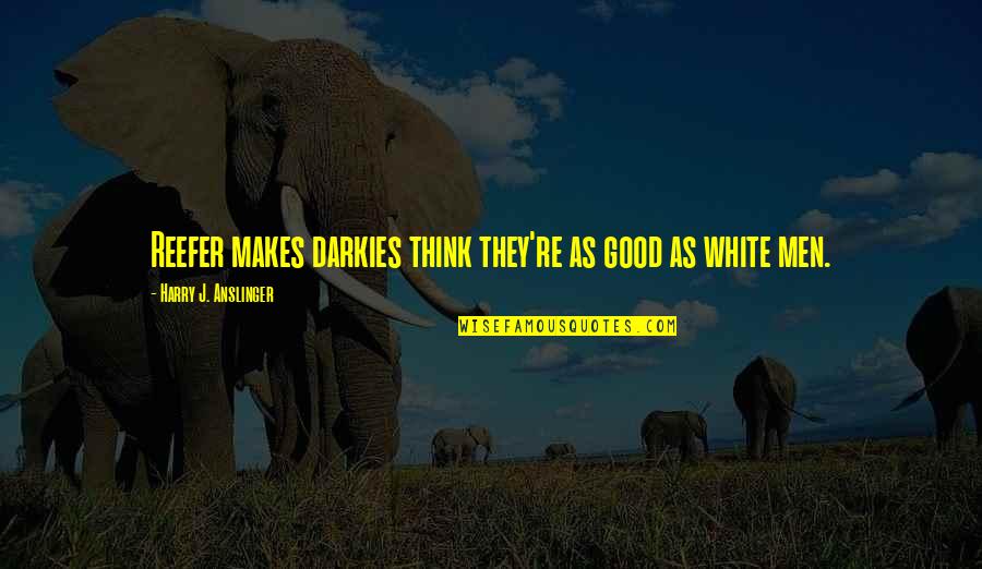 Anslinger Marijuana Quotes By Harry J. Anslinger: Reefer makes darkies think they're as good as Anslinger Marijuana Quotes By Harry J. Anslinger: Reefer makes darkies think they're as good as