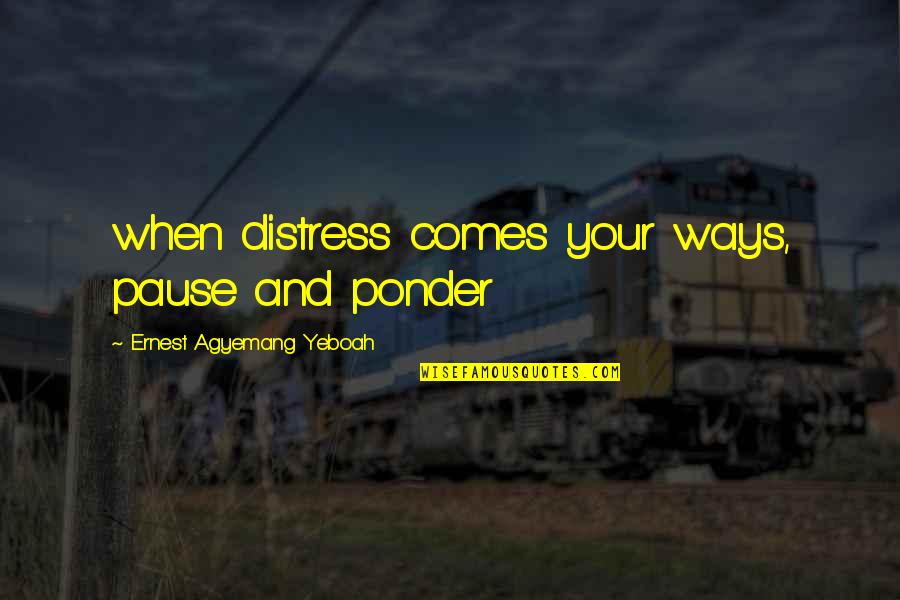 Anslinger Quotes By Ernest Agyemang Yeboah: when distress comes your ways, pause and ponder