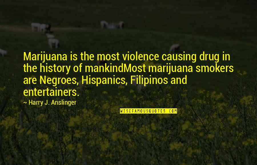 Anslinger's Quotes By Harry J. Anslinger: Marijuana is the most violence causing drug in