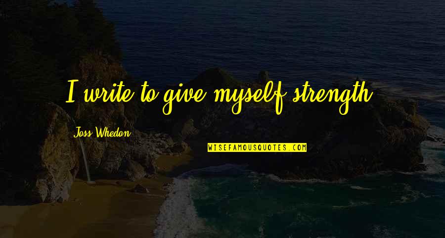 Anslinger's Quotes By Joss Whedon: I write to give myself strength.