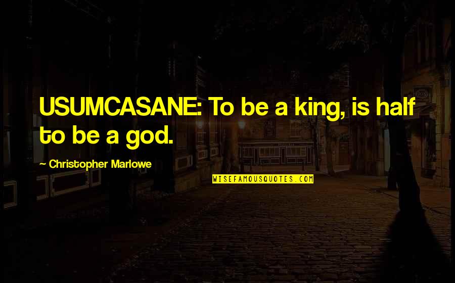 Anslo Garrick Quotes By Christopher Marlowe: USUMCASANE: To be a king, is half to Anslo Garrick Quotes By Christopher Marlowe: USUMCASANE: To be a king, is half to