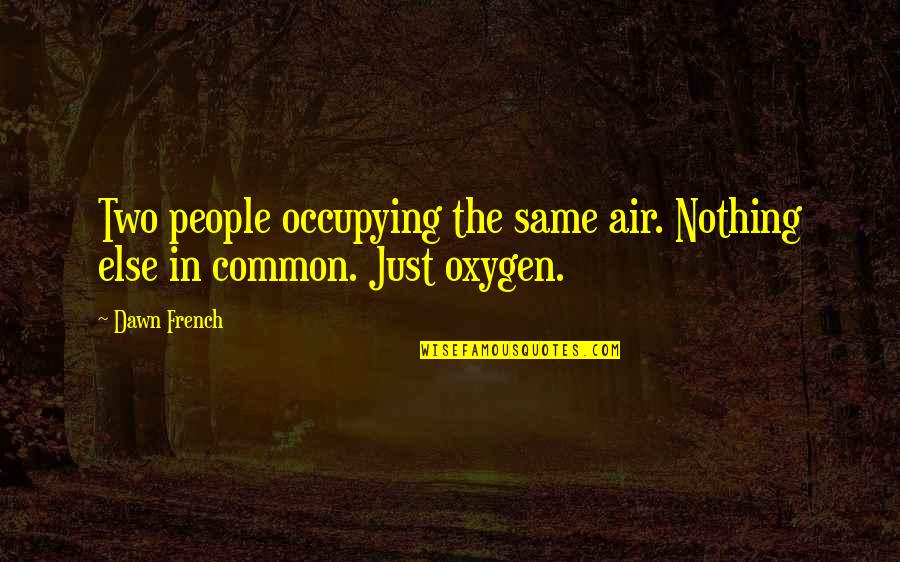 Anslo Garrick Quotes By Dawn French: Two people occupying the same air. Nothing else