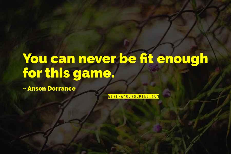 Anson Dorrance Quotes By Anson Dorrance: You can never be fit enough for this Anson Dorrance Quotes By Anson Dorrance: You can never be fit enough for this