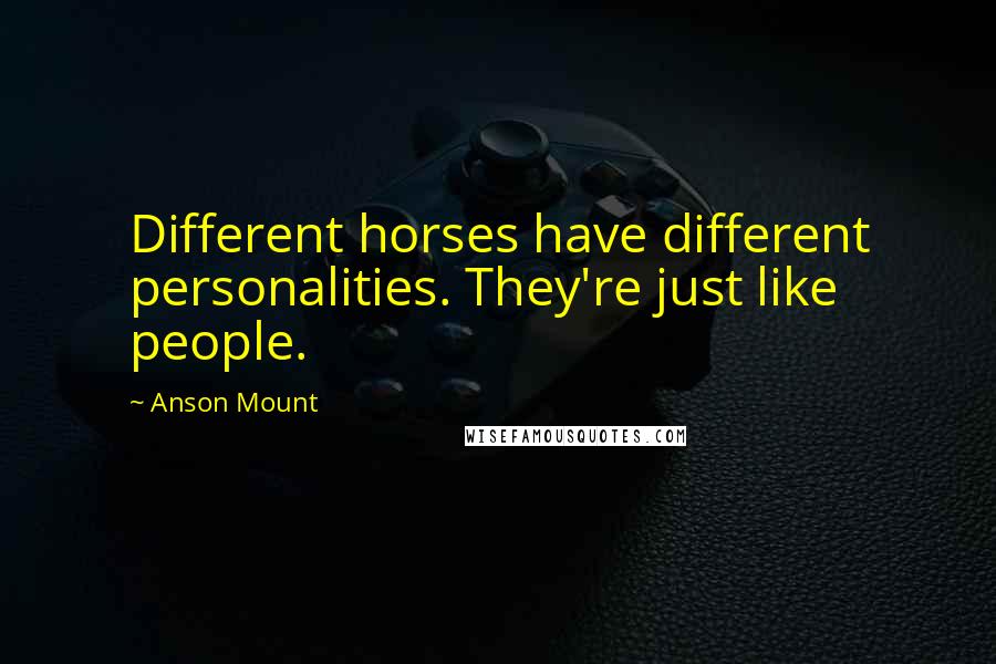 Anson Mount quotes: Different horses have different personalities. They're just like people.