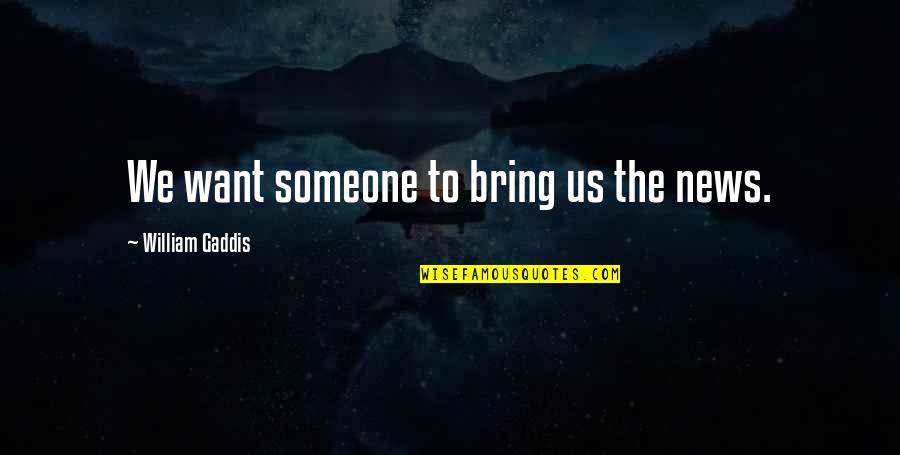 Anson Mount Quotes By William Gaddis: We want someone to bring us the news.