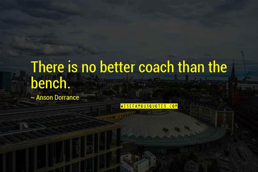 Anson Quotes By Anson Dorrance: There is no better coach than the bench.