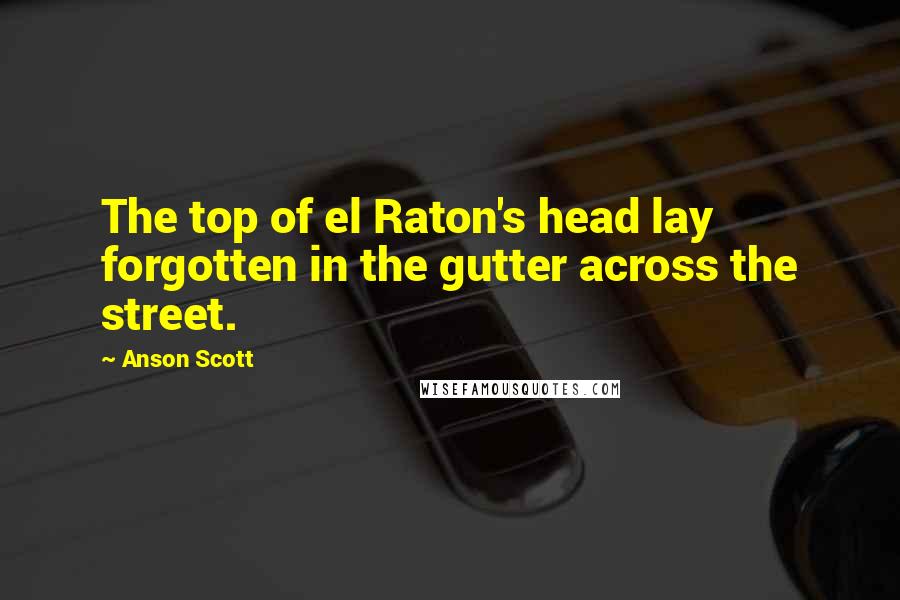 Anson Scott quotes: The top of el Raton's head lay forgotten in the gutter across the street.