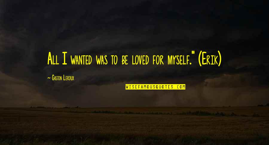 Ansouis Sous Vide Quotes By Gaston Leroux: All I wanted was to be loved for Ansouis Sous Vide Quotes By Gaston Leroux: All I wanted was to be loved for