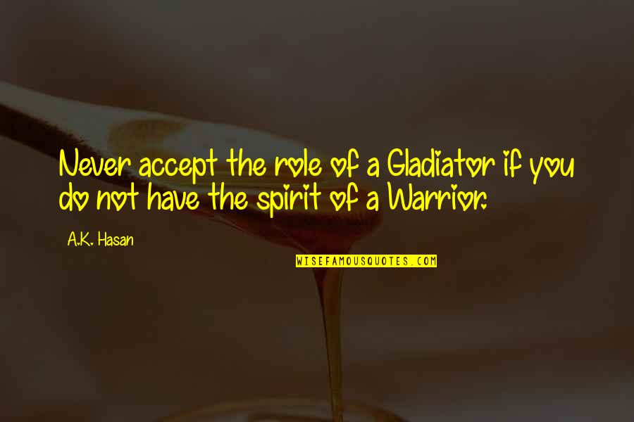 Anspach Quotes By A.K. Hasan: Never accept the role of a Gladiator if