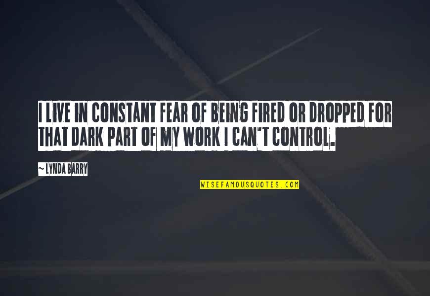 Anspacher Public Theater Quotes By Lynda Barry: I live in constant fear of being fired Anspacher Public Theater Quotes By Lynda Barry: I live in constant fear of being fired