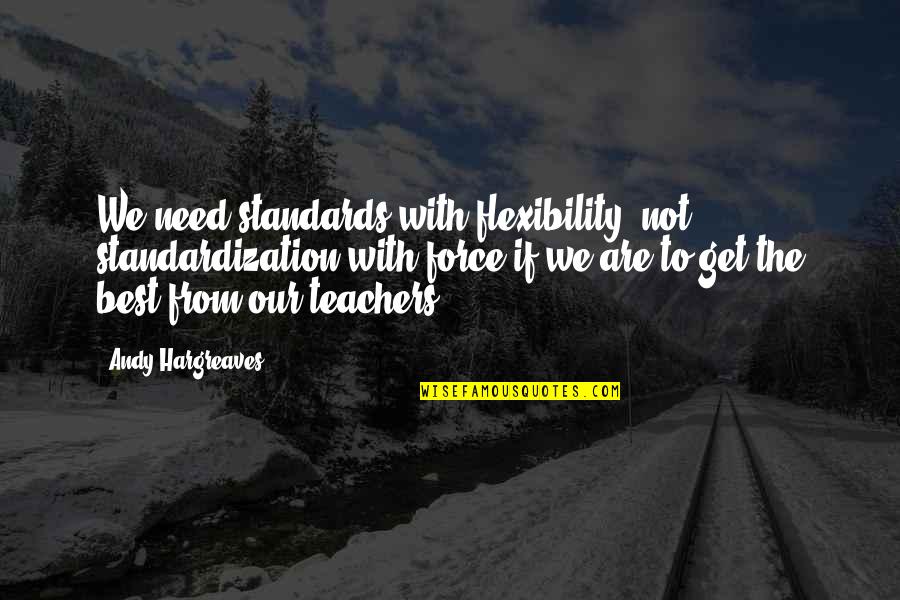 Anst Llningserbjudande Quotes By Andy Hargreaves: We need standards with flexibility, not standardization with Anst Llningserbjudande Quotes By Andy Hargreaves: We need standards with flexibility, not standardization with
