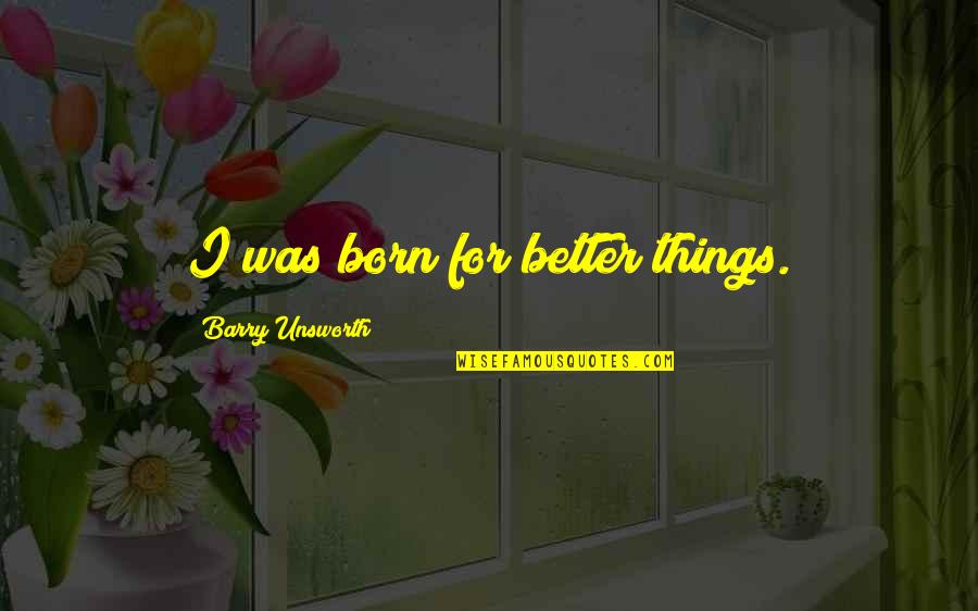 Anst Llningserbjudande Quotes By Barry Unsworth: I was born for better things. Anst Llningserbjudande Quotes By Barry Unsworth: I was born for better things.