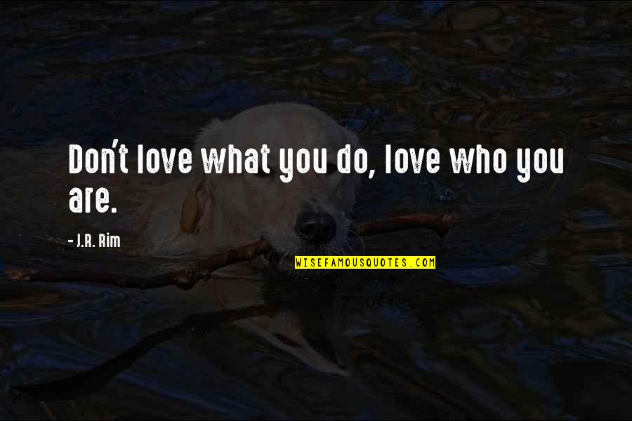 Anst Llningsformer Quotes By J.R. Rim: Don't love what you do, love who you