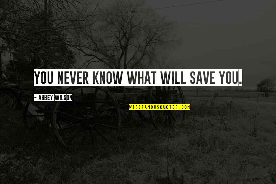 Anstandslos Quotes By Abbey Wilson: You never know what will save you.