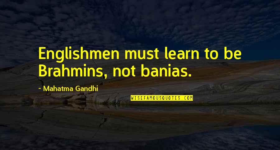 Anstandslos Quotes By Mahatma Gandhi: Englishmen must learn to be Brahmins, not banias.
