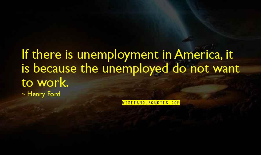 Anstey Harris Quotes By Henry Ford: If there is unemployment in America, it is