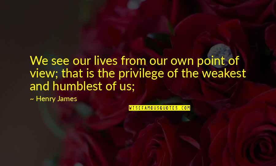 Anstreben Synonym Quotes By Henry James: We see our lives from our own point