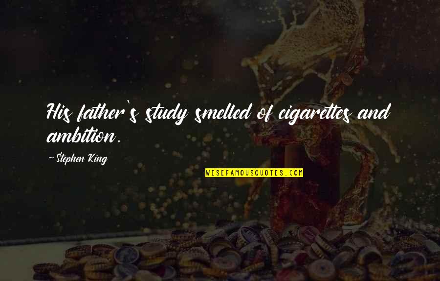 Anstruther Gough Calthorpe Quotes By Stephen King: His father's study smelled of cigarettes and ambition. Anstruther Gough Calthorpe Quotes By Stephen King: His father's study smelled of cigarettes and ambition.