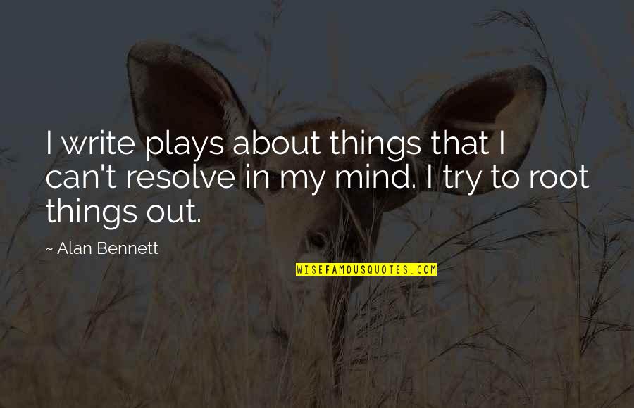 Answer And Earn Quotes By Alan Bennett: I write plays about things that I can't