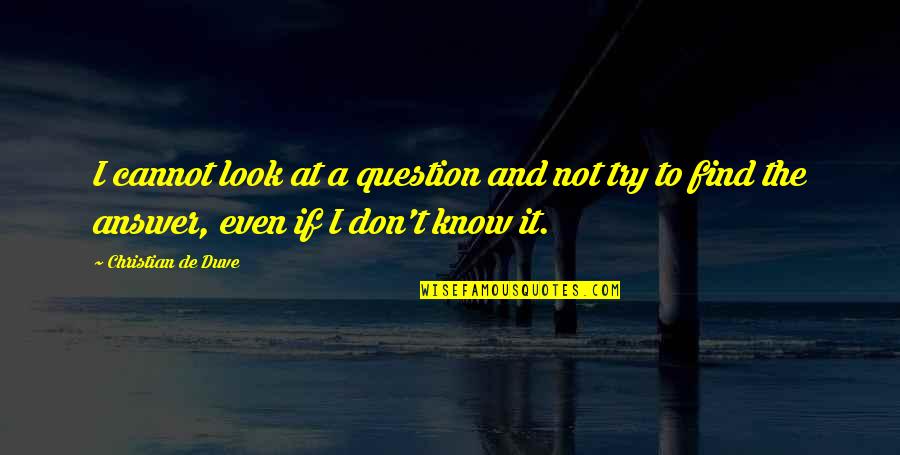 Answer And Question Quotes By Christian De Duve: I cannot look at a question and not