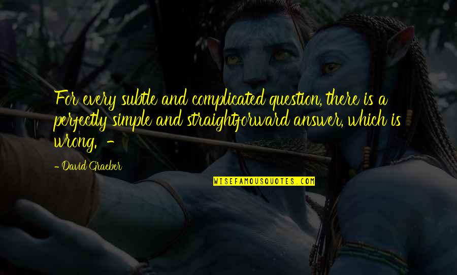 Answer And Question Quotes By David Graeber: For every subtle and complicated question, there is