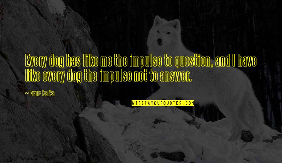 Answer And Question Quotes By Franz Kafka: Every dog has like me the impulse to