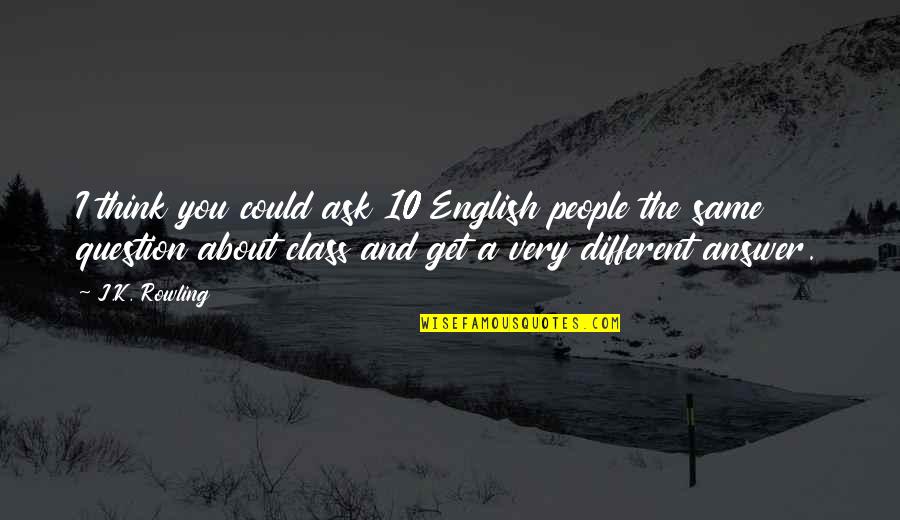 Answer And Question Quotes By J.K. Rowling: I think you could ask 10 English people