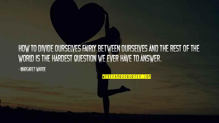 Answer And Question Quotes By Margaret Warde: How to divide ourselves fairly between ourselves and