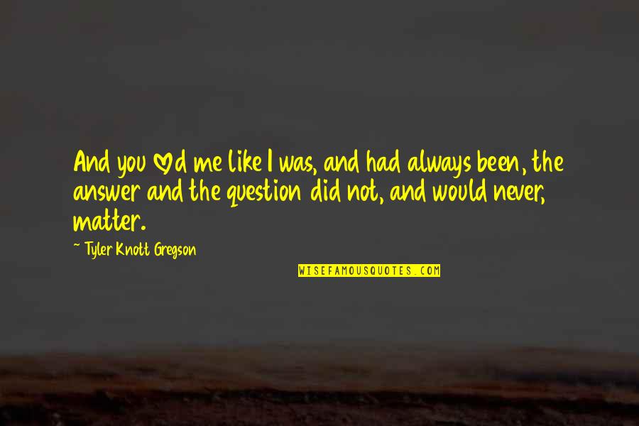 Answer And Question Quotes By Tyler Knott Gregson: And you loved me like I was, and