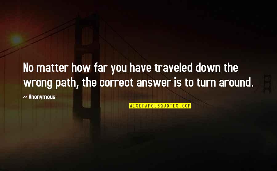 Answer Is No Quotes By Anonymous: No matter how far you have traveled down