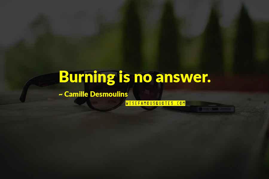 Answer Is No Quotes By Camille Desmoulins: Burning is no answer.