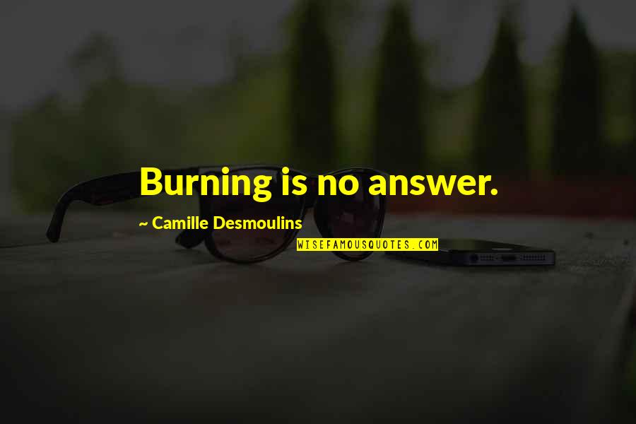 Answer Is No Quotes By Camille Desmoulins: Burning is no answer. Answer Is No Quotes By Camille Desmoulins: Burning is no answer.