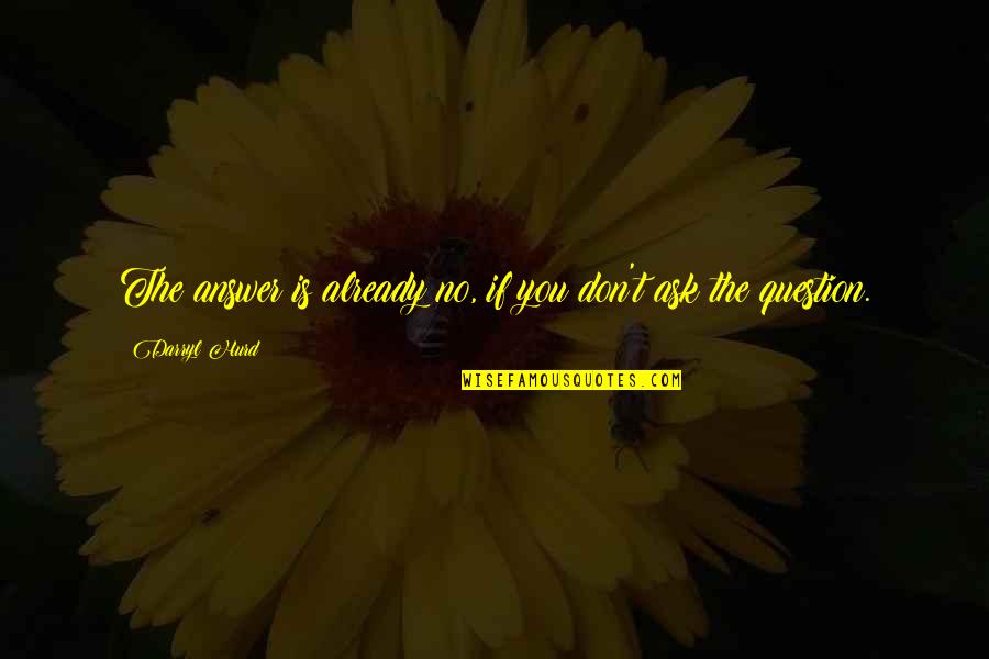 Answer Is No Quotes By Darryl Hurd: The answer is already no, if you don't Answer Is No Quotes By Darryl Hurd: The answer is already no, if you don't