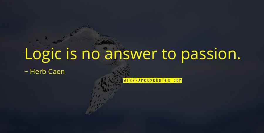 Answer Is No Quotes By Herb Caen: Logic is no answer to passion. Answer Is No Quotes By Herb Caen: Logic is no answer to passion.