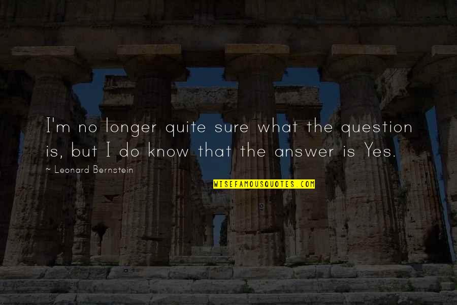 Answer Is No Quotes By Leonard Bernstein: I'm no longer quite sure what the question