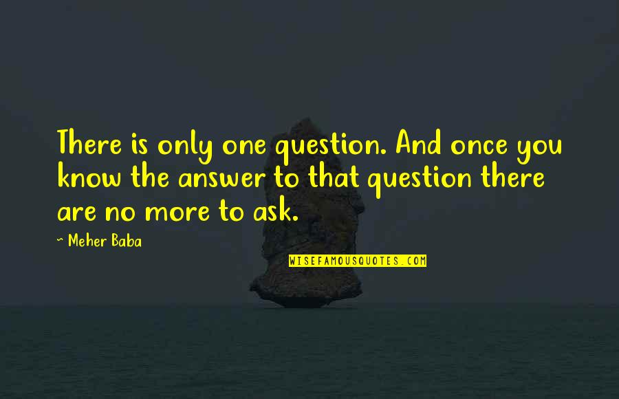 Answer Is No Quotes By Meher Baba: There is only one question. And once you
