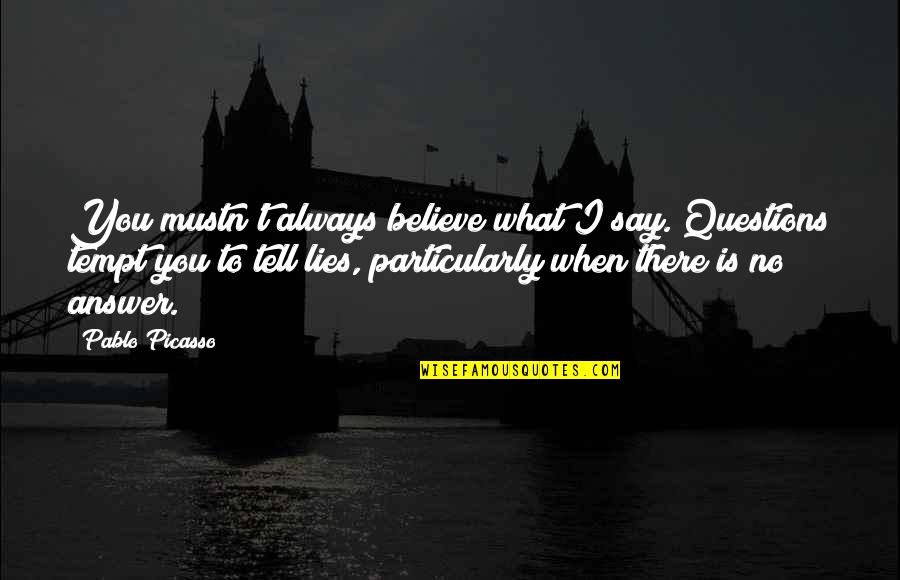 Answer Is No Quotes By Pablo Picasso: You mustn't always believe what I say. Questions