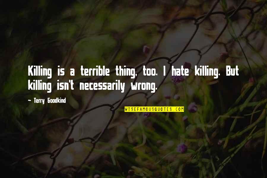 Answer Me 1994 Quotes By Terry Goodkind: Killing is a terrible thing, too. I hate